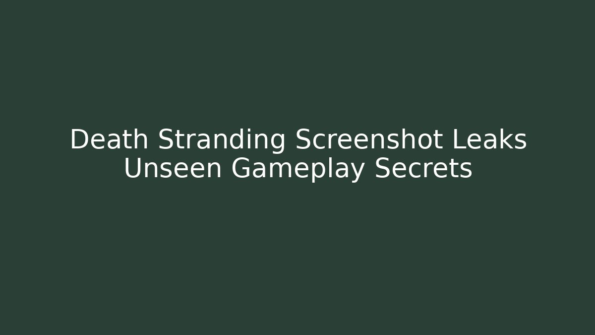 Death Stranding Screenshot Leaks Unseen Gameplay Secrets