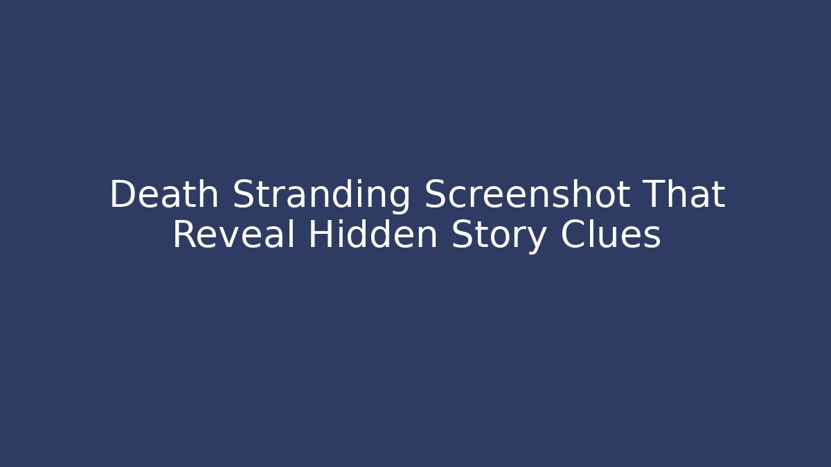 Death Stranding Screenshot That Reveal Hidden Story Clues