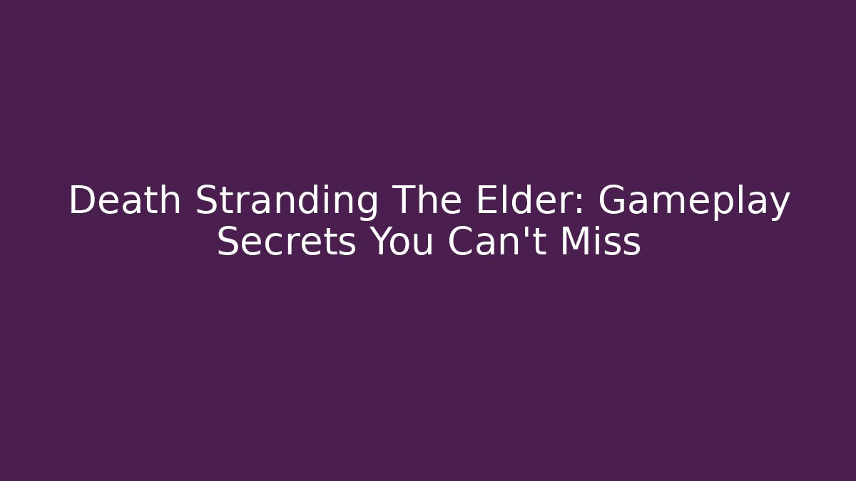 Death Stranding The Elder: Gameplay Secrets You Can't Miss