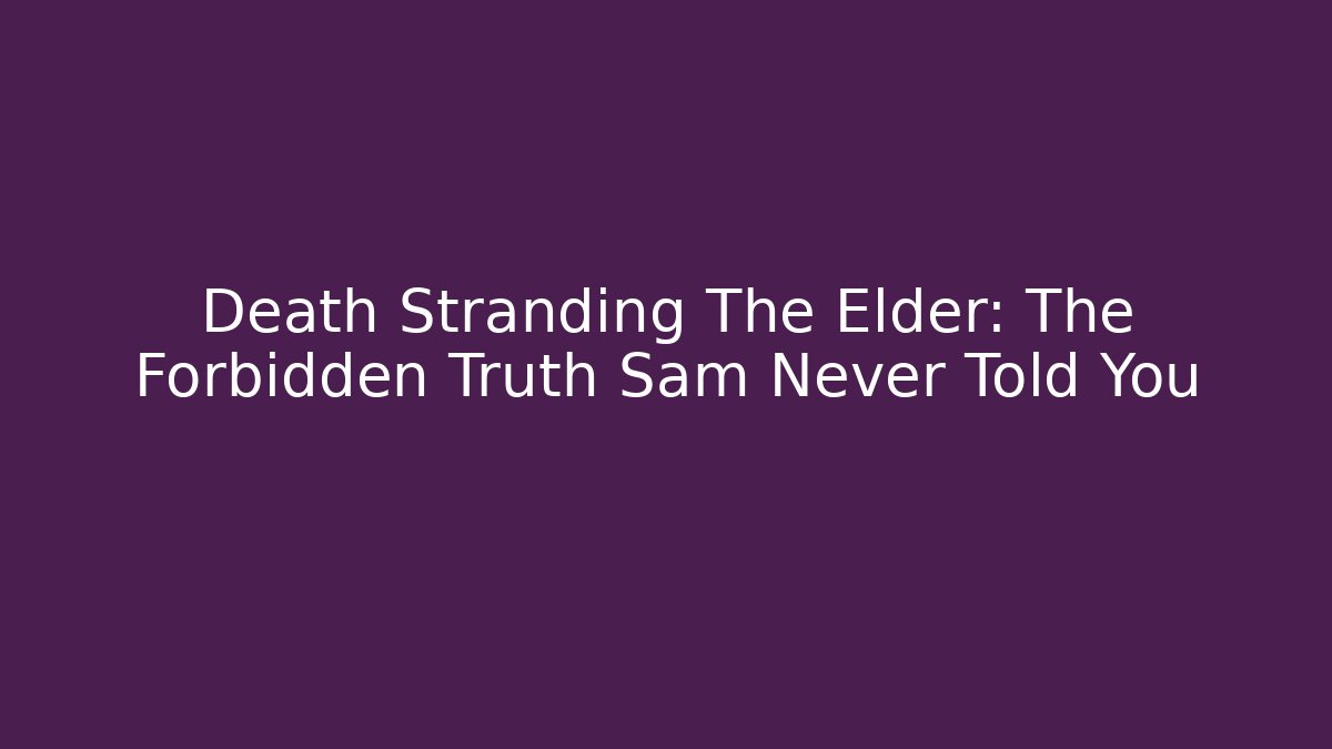 Death Stranding The Elder: The Forbidden Truth Sam Never Told You - Smart Esu