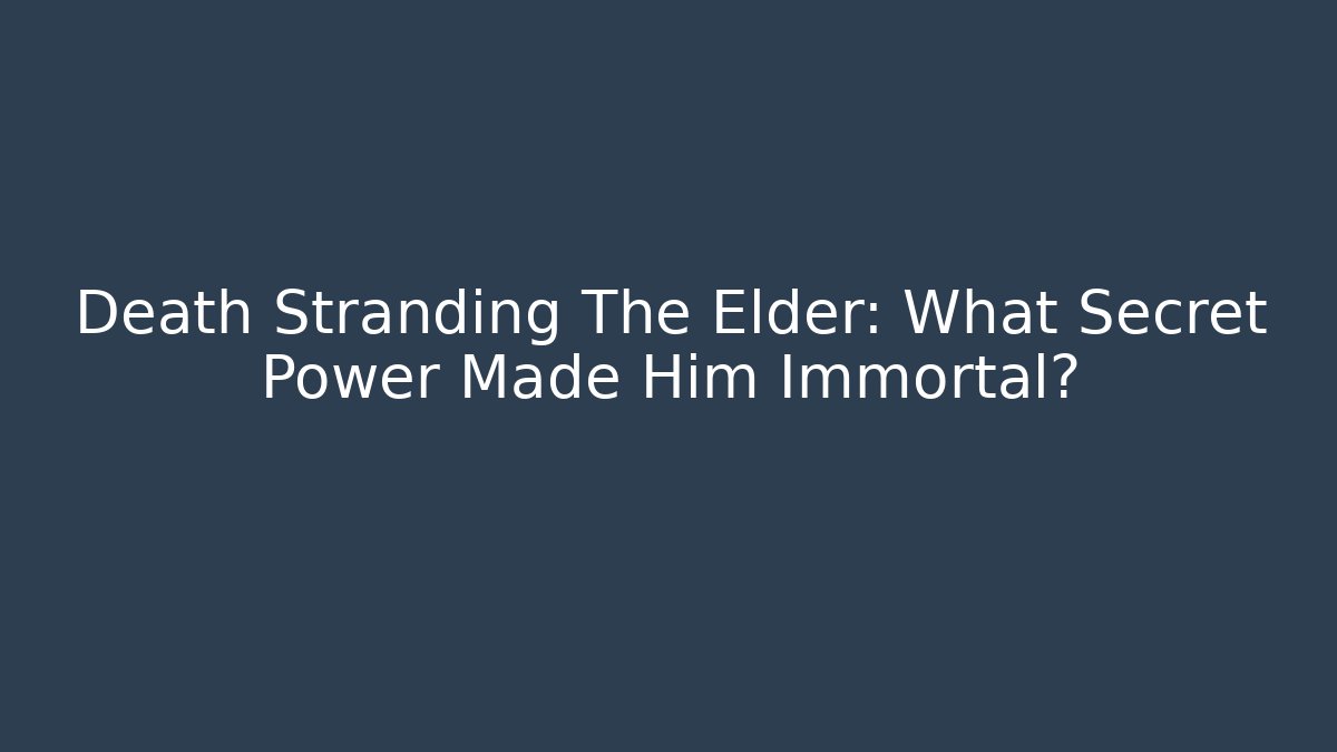 Death Stranding The Elder: What Secret Power Made Him Immortal?