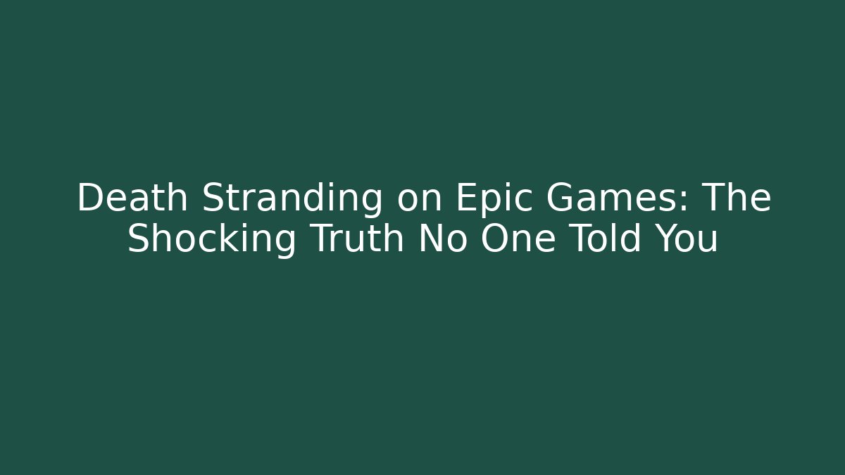 Death Stranding on Epic Games: The Shocking Truth No One Told You