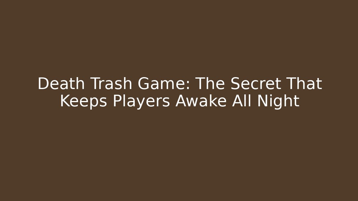 Death Trash Game: The Secret That Keeps Players Awake All Night