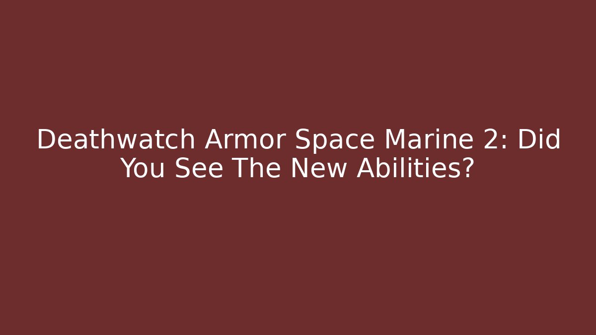 Deathwatch Armor Space Marine 2: Did You See The New Abilities?
