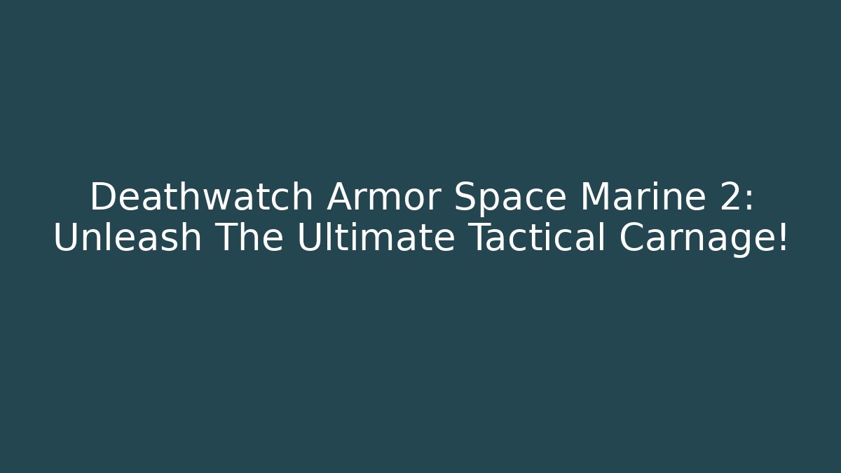 Deathwatch Armor Space Marine 2: Unleash The Ultimate Tactical Carnage!