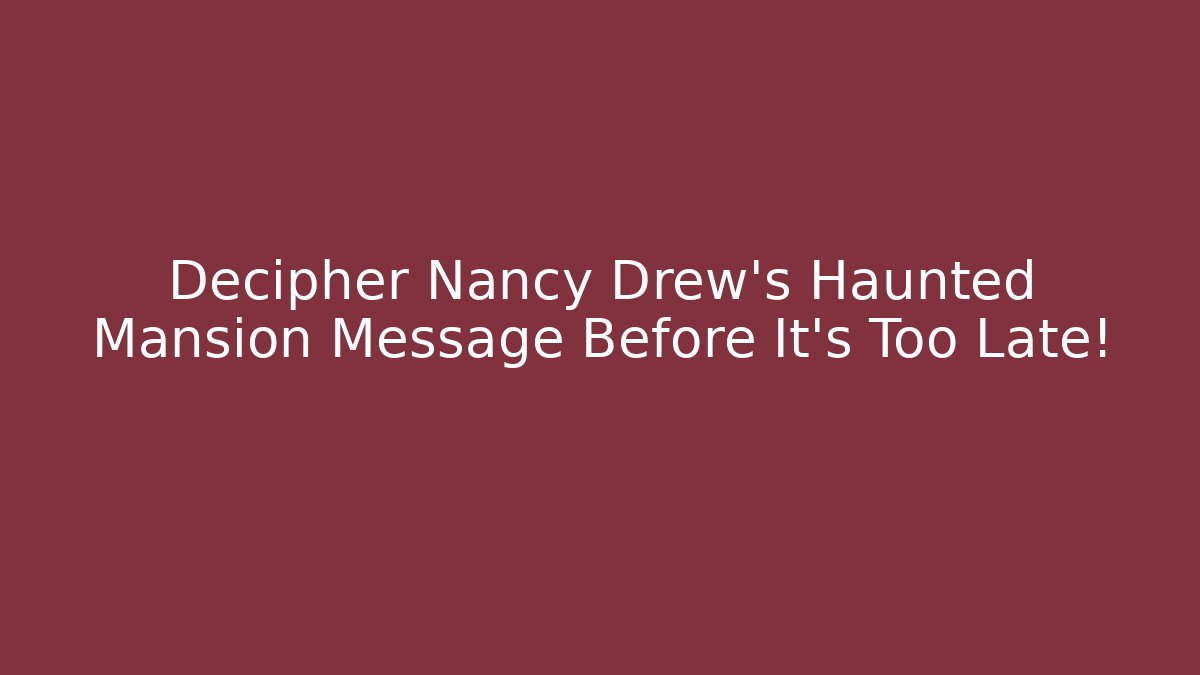 Decipher Nancy Drew's Haunted Mansion Message Before It's Too Late!