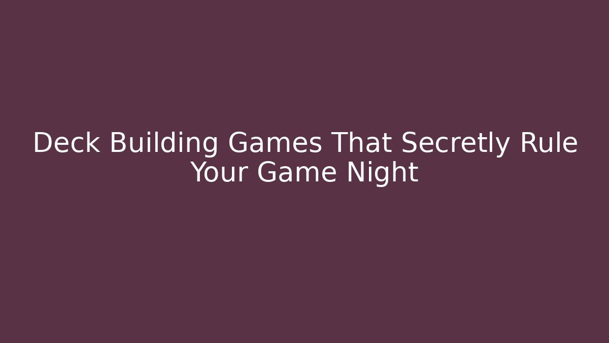 Deck Building Games That Secretly Rule Your Game Night - Smart Esu