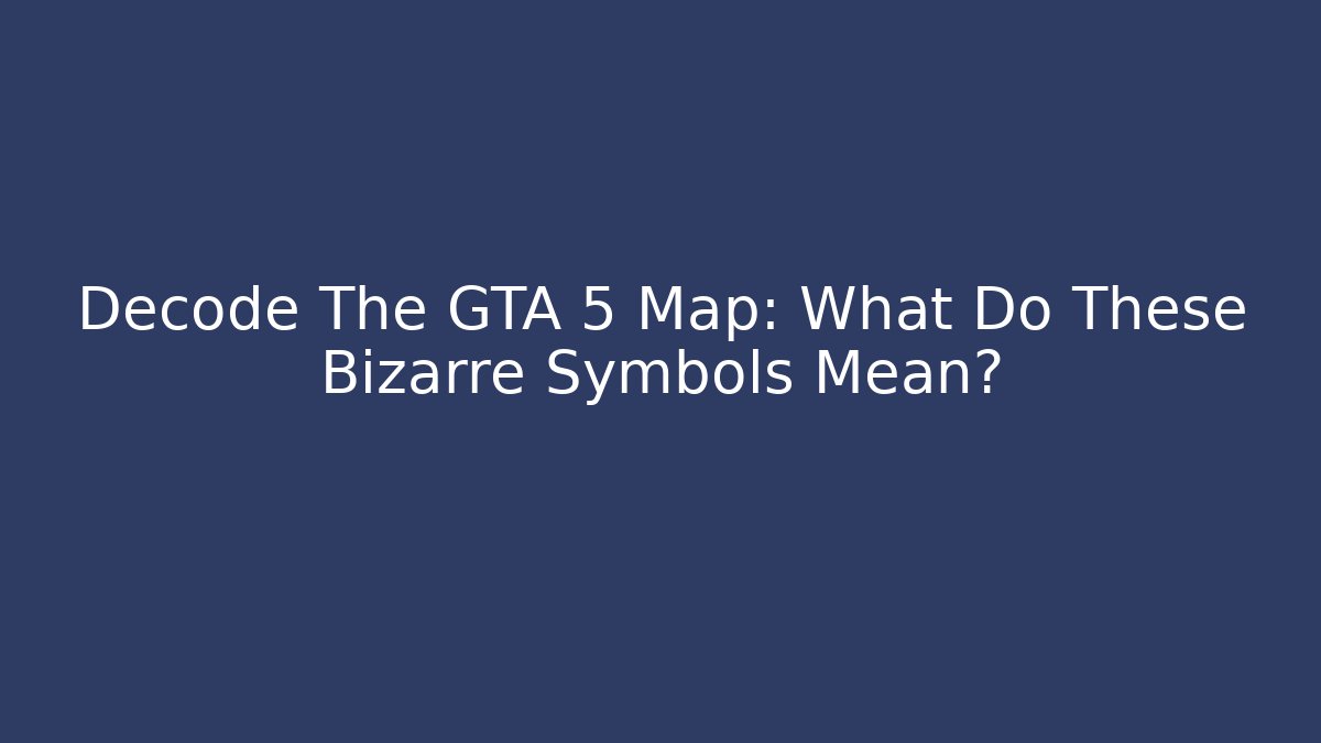 Decode The GTA 5 Map: What Do These Bizarre Symbols Mean?