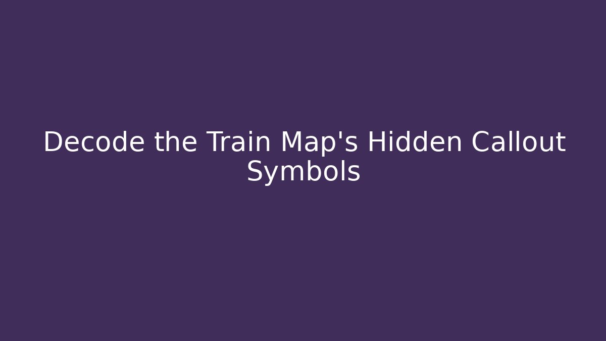 Decode the Train Map's Hidden Callout Symbols
