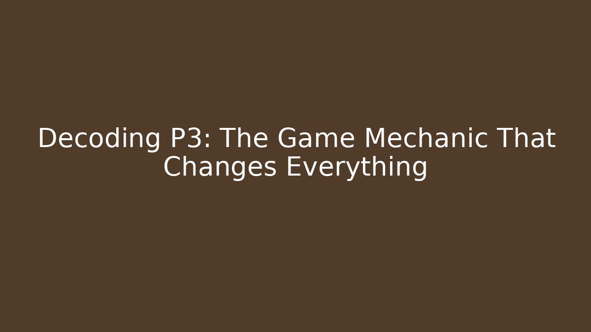 Decoding P3: The Game Mechanic That Changes Everything - Smart Esu