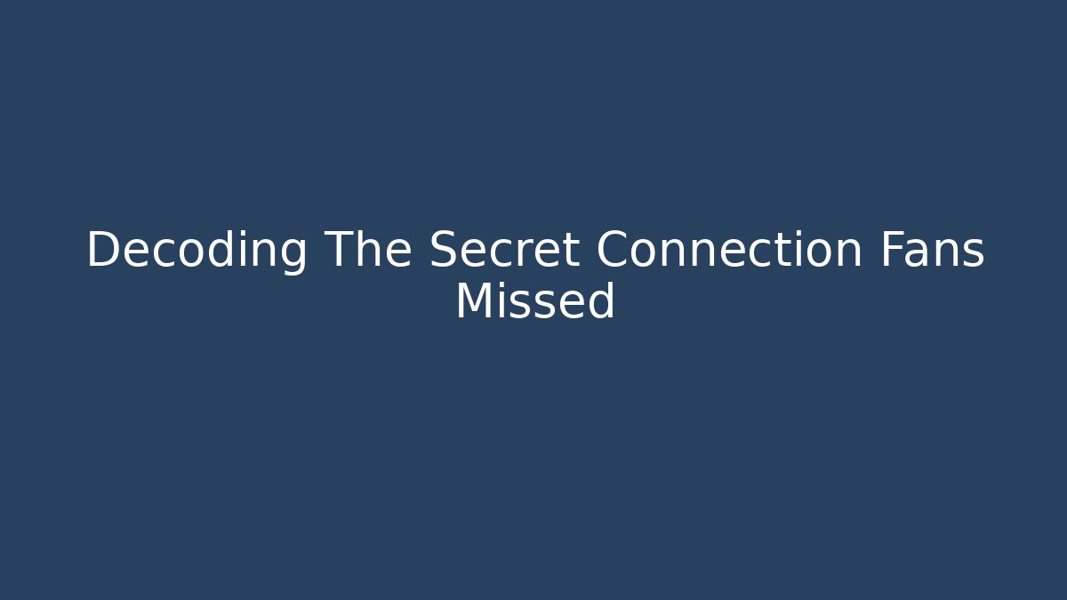 Decoding The Secret Connection Fans Missed - Smart Esu