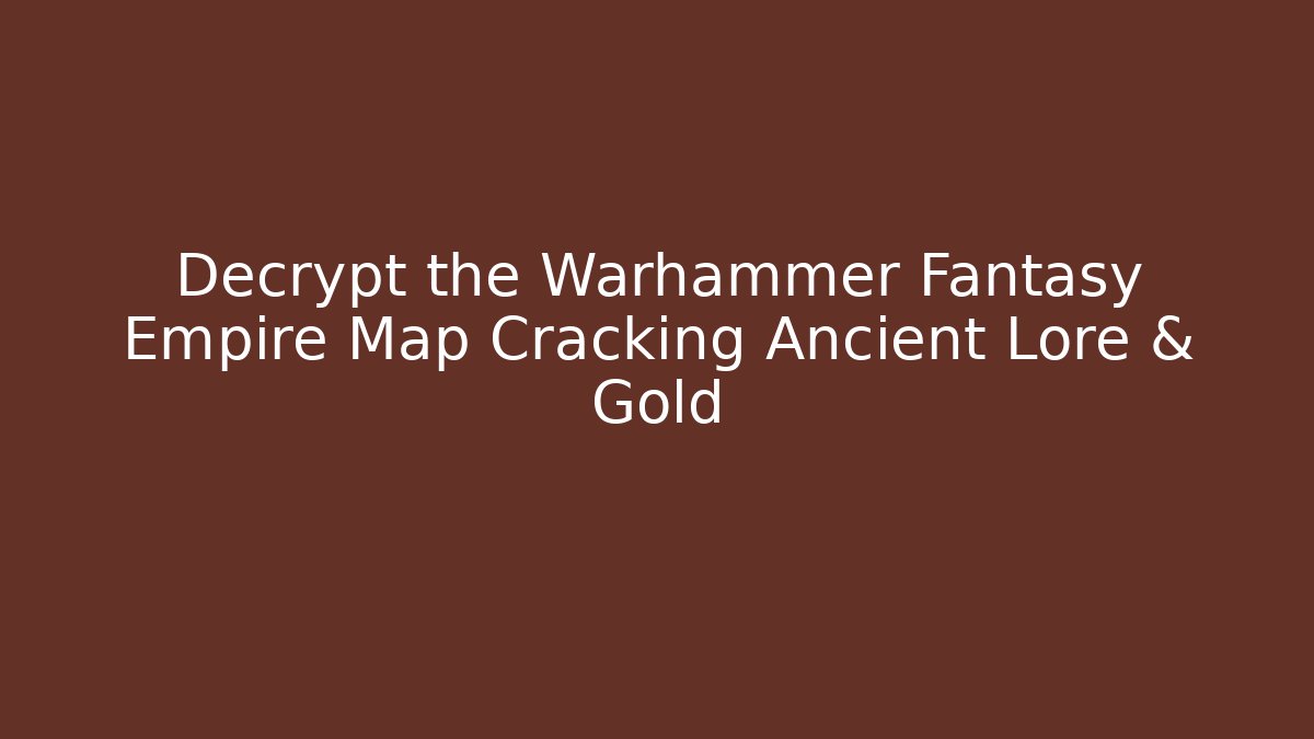 Decrypt the Warhammer Fantasy Empire Map Cracking Ancient Lore & Gold