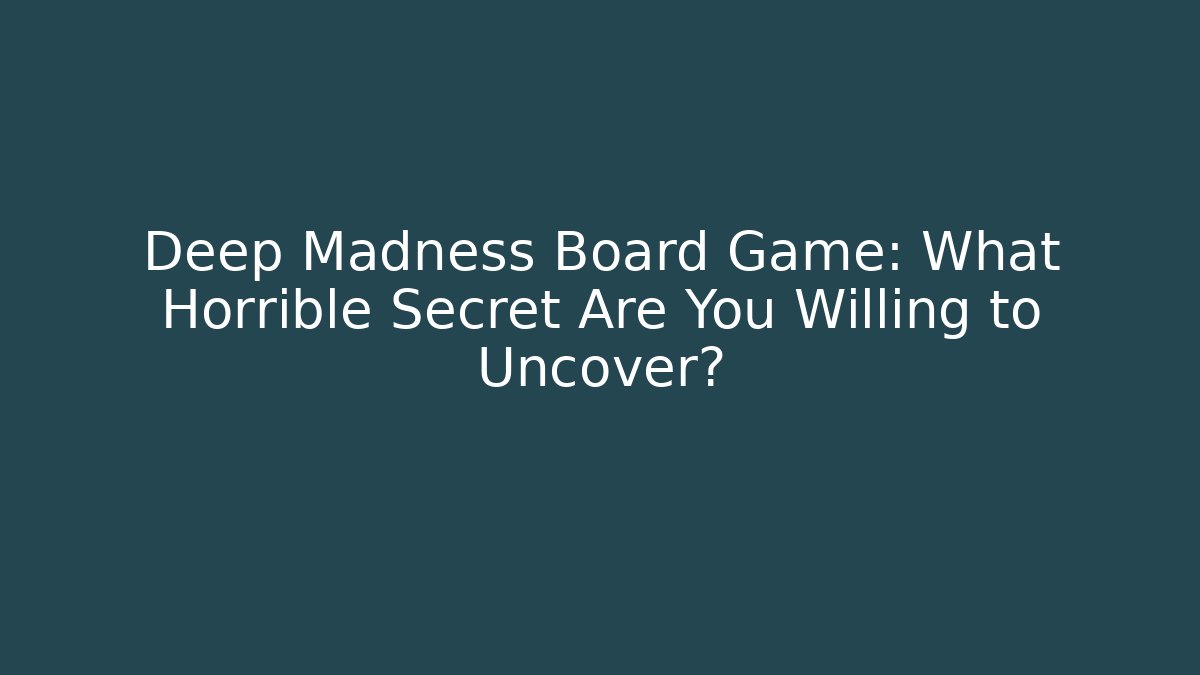 Deep Madness Board Game: What Horrible Secret Are You Willing to Uncover?