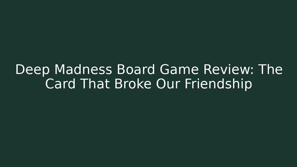 Deep Madness Board Game Review: The Card That Broke Our Friendship