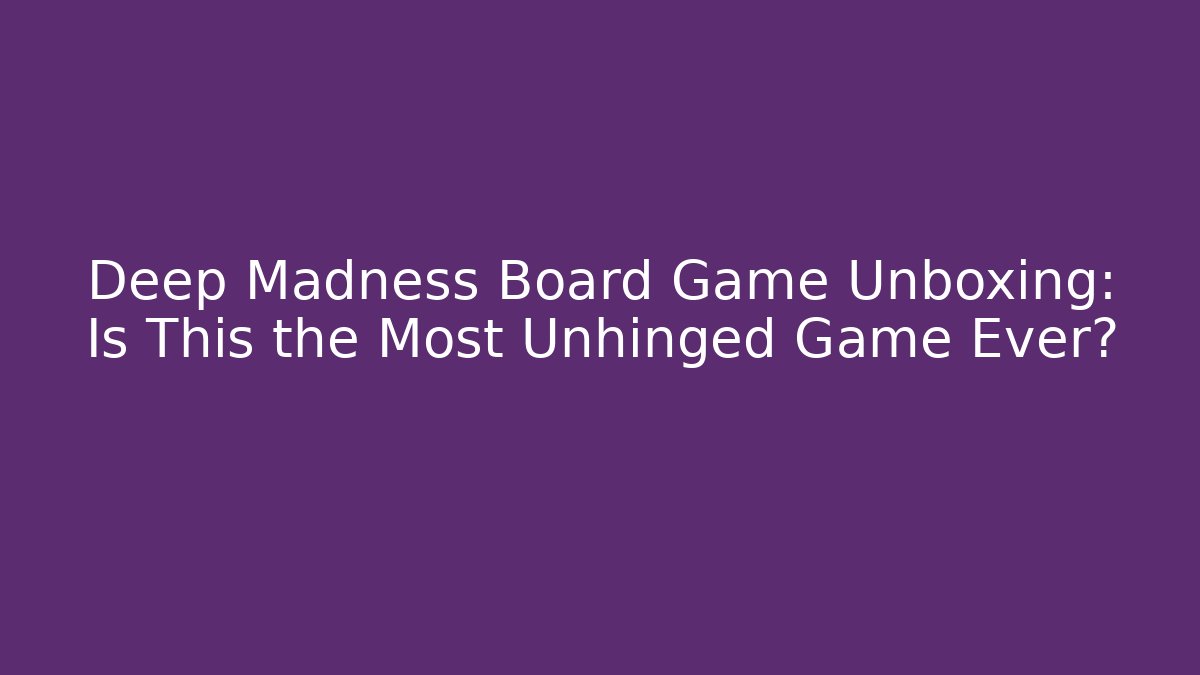 Deep Madness Board Game Unboxing: Is This the Most Unhinged Game Ever?