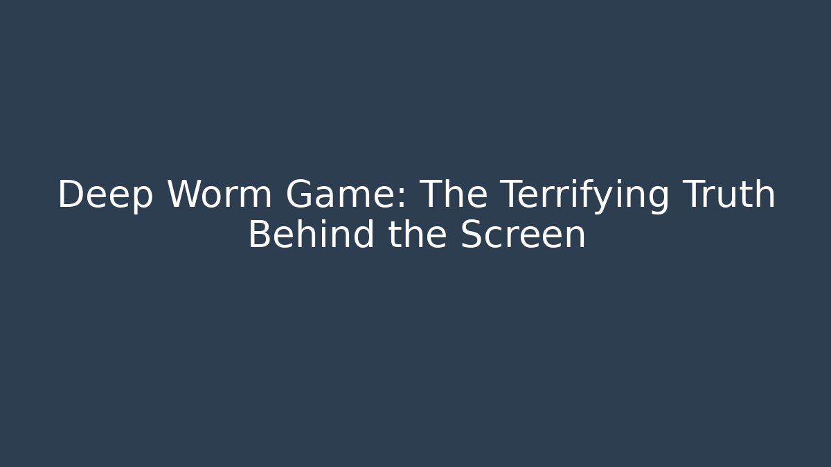 Deep Worm Game: The Terrifying Truth Behind the Screen - Smart Esu