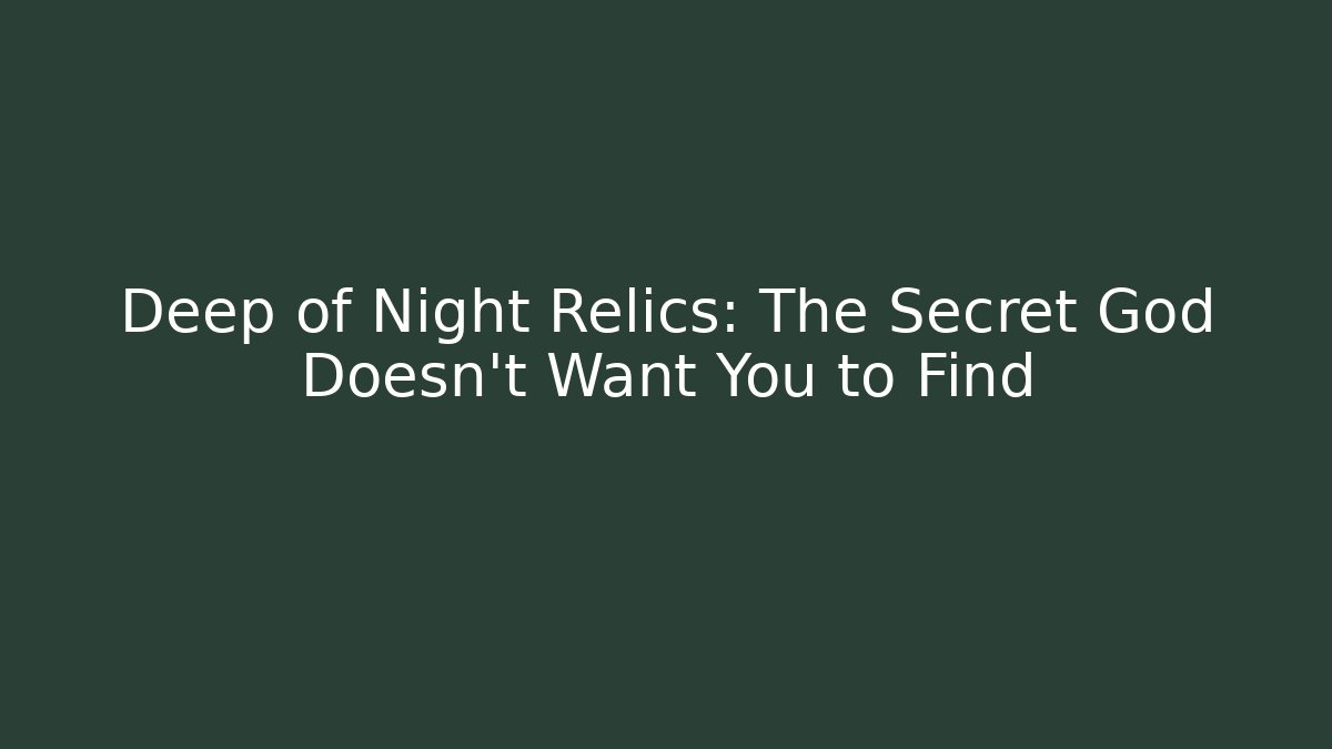 Deep of Night Relics: The Secret God Doesn't Want You to Find