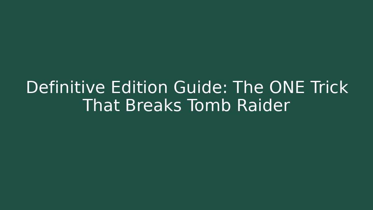 Definitive Edition Guide: The ONE Trick That Breaks Tomb Raider - Smart Esu