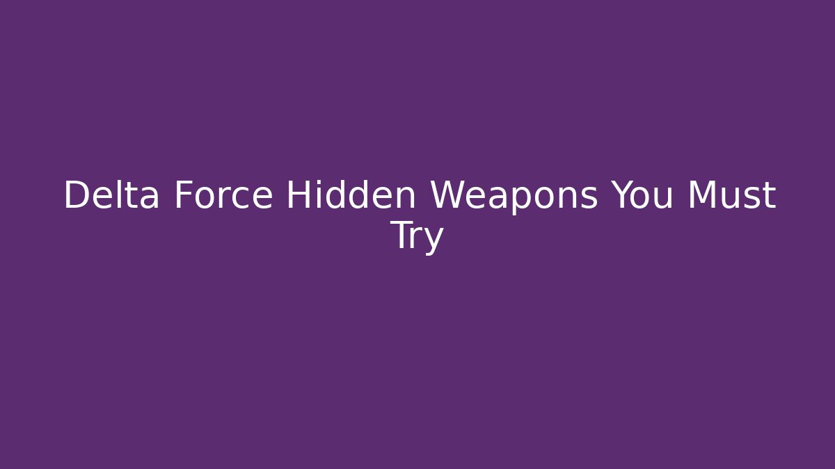 Delta Force Hidden Weapons You Must Try