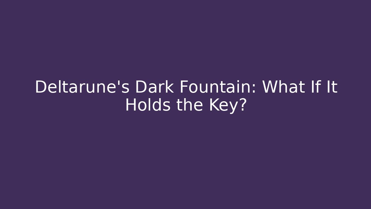 Deltarune's Dark Fountain: What If It Holds the Key?