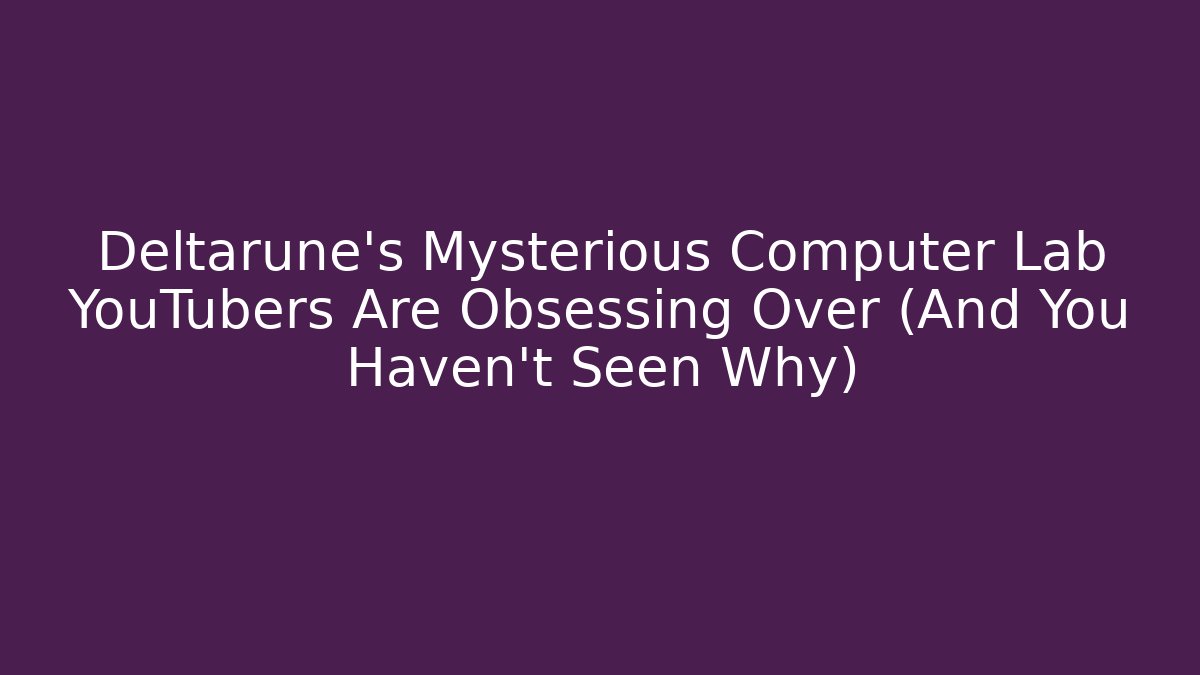 Deltarune's Mysterious Computer Lab YouTubers Are Obsessing Over (And You Haven't Seen Why)