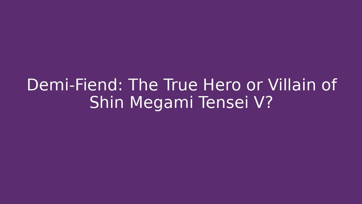 Demi-Fiend: The True Hero or Villain of Shin Megami Tensei V?