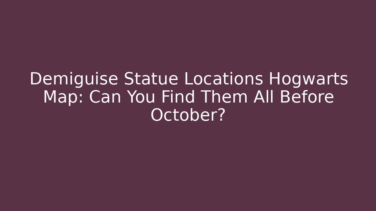 Demiguise Statue Locations Hogwarts Map: Can You Find Them All Before October?