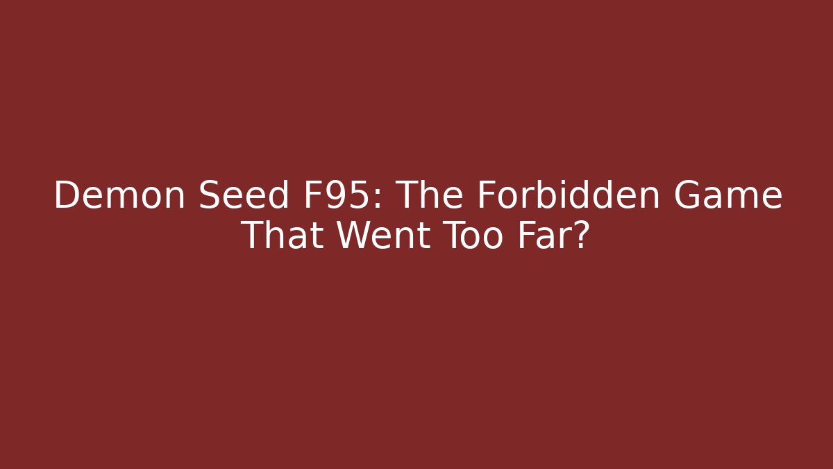 Demon Seed F95: The Forbidden Game That Went Too Far?