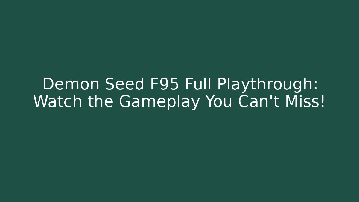 Demon Seed F95 Full Playthrough: Watch the Gameplay You Can't Miss!