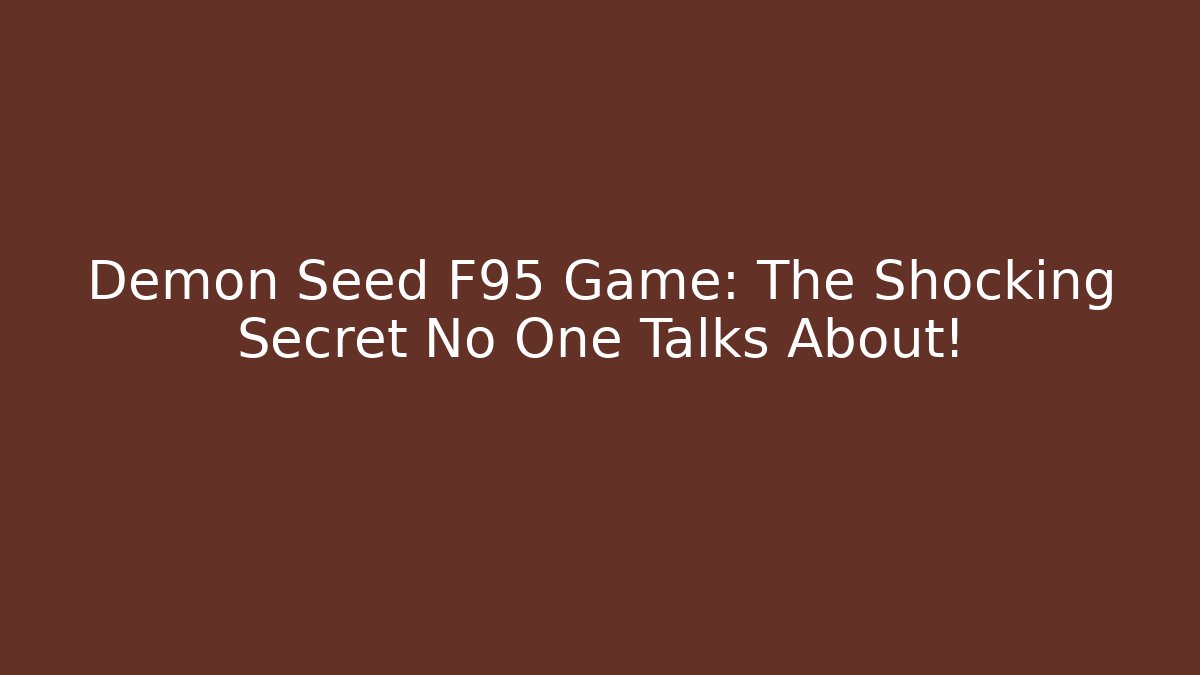 Demon Seed F95 Game: The Shocking Secret No One Talks About!