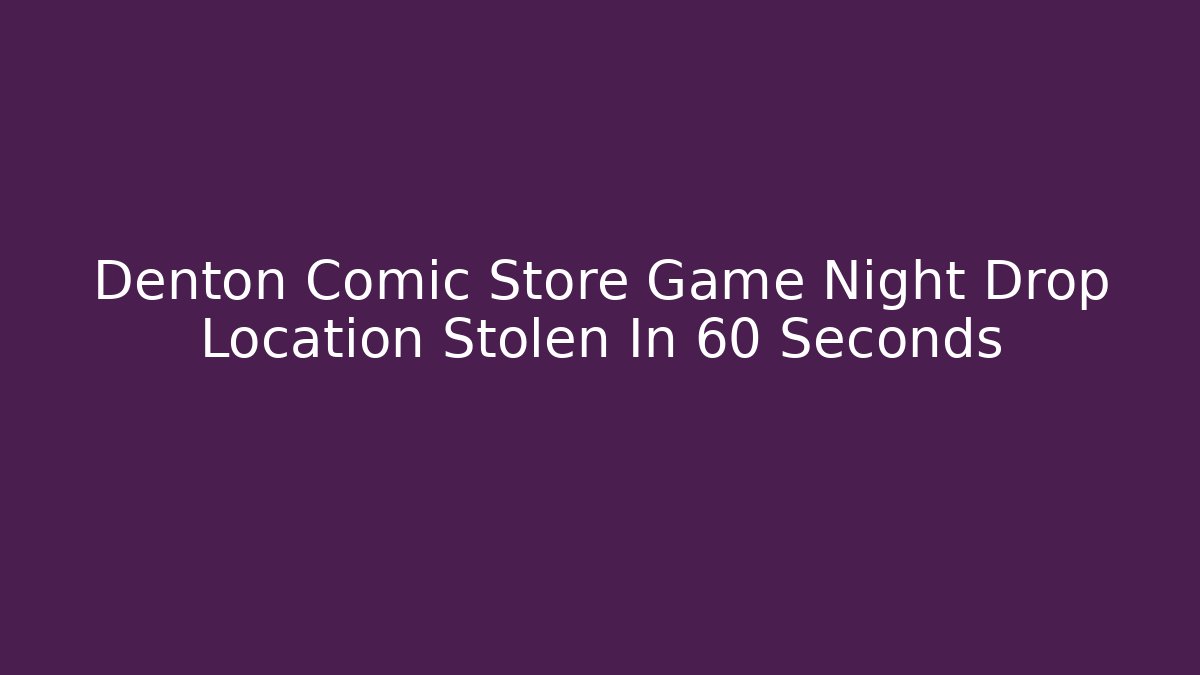Denton Comic Store Game Night Drop Location Stolen In 60 Seconds