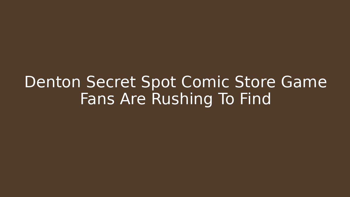Denton Secret Spot Comic Store Game Fans Are Rushing To Find