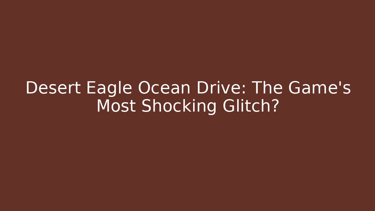 Desert Eagle Ocean Drive: The Game’s Most Shocking Glitch?