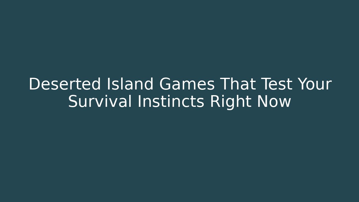 Deserted Island Games That Test Your Survival Instincts Right Now