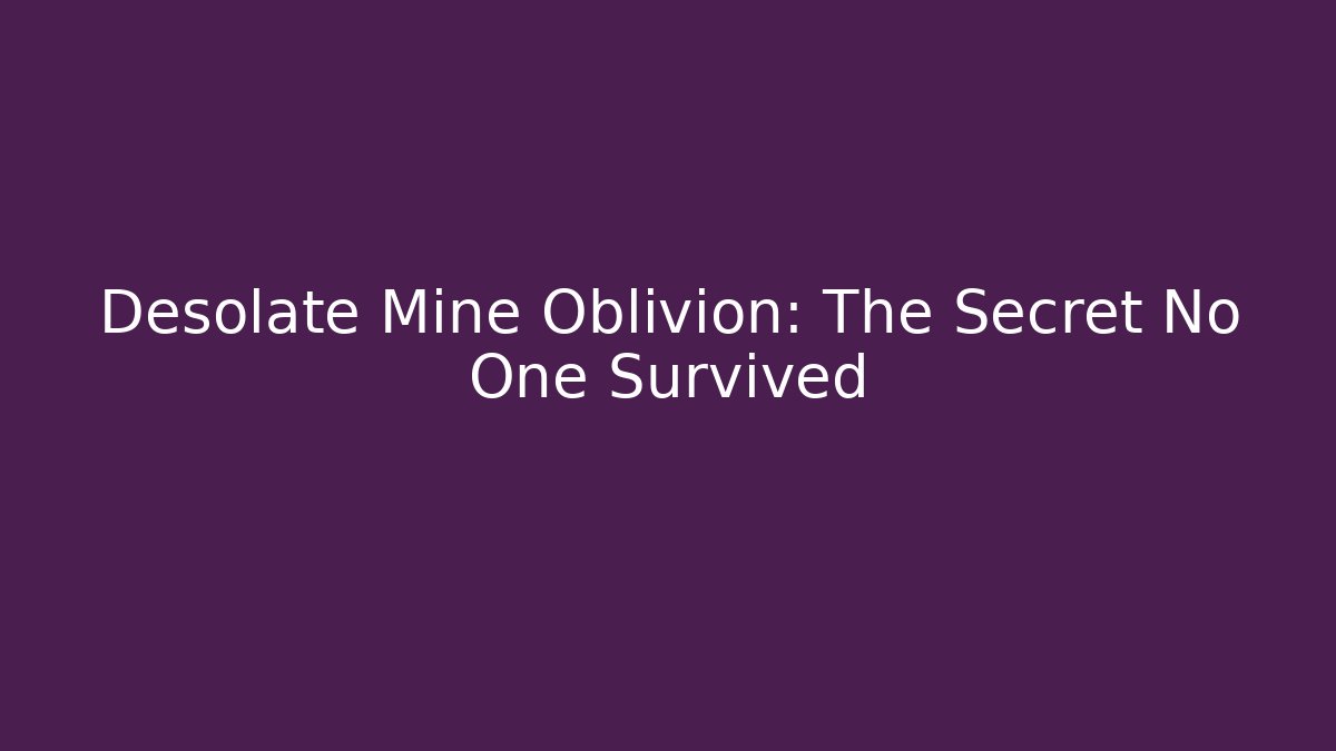 Desolate Mine Oblivion: The Secret No One Survived