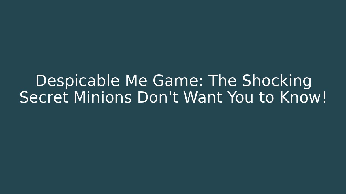 Despicable Me Game: The Shocking Secret Minions Don’t Want You to Know!