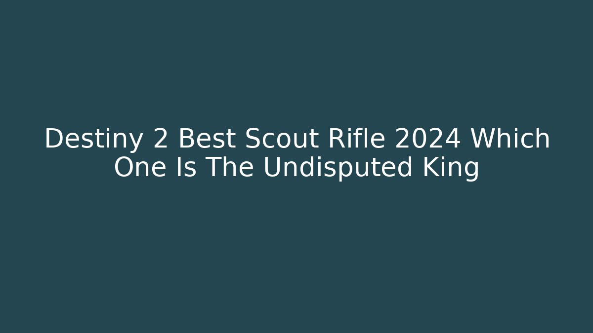 Destiny 2 Best Scout Rifle 2024 Which One Is The Undisputed King
