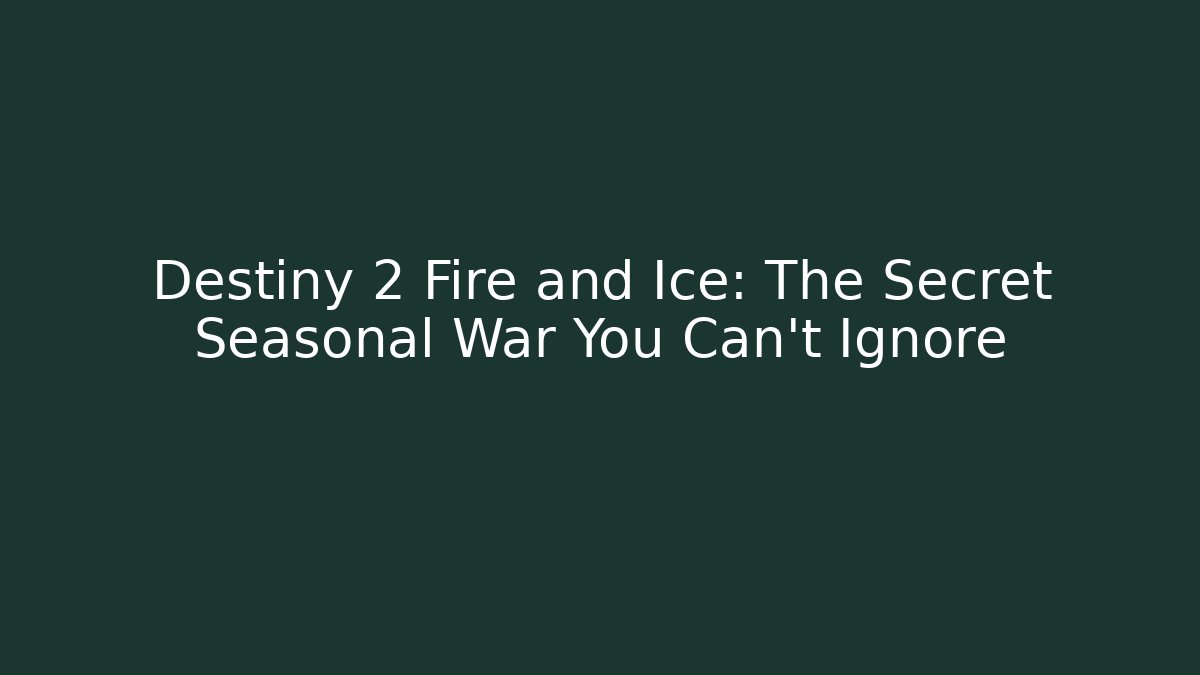 Destiny 2 Fire and Ice: The Secret Seasonal War You Can't Ignore