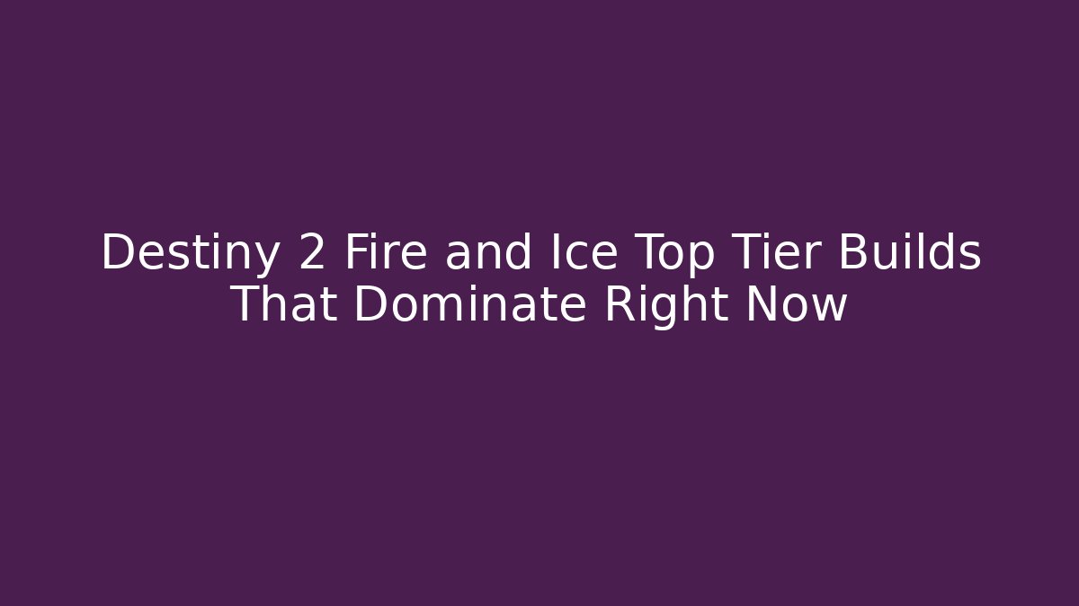 Destiny 2 Fire and Ice Top Tier Builds That Dominate Right Now