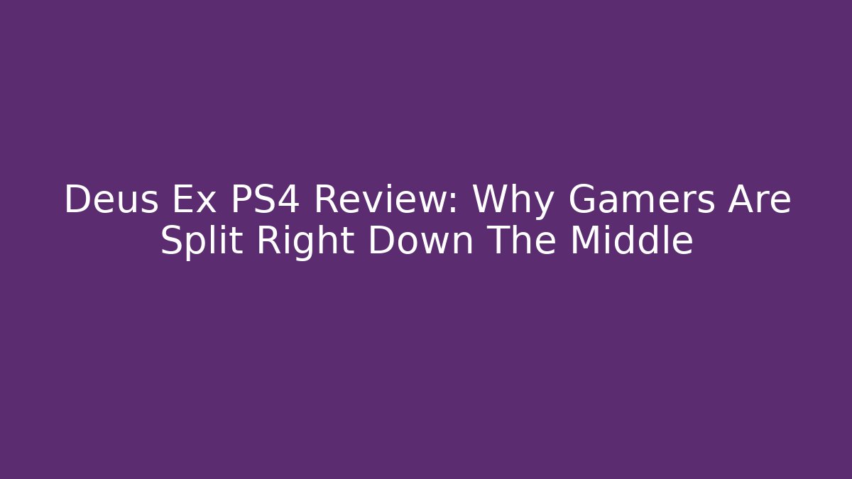 Deus Ex PS4 Review: Why Gamers Are Split Right Down The Middle