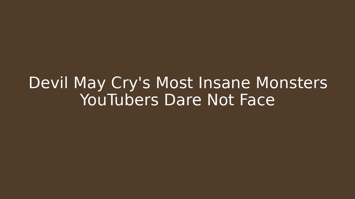 Devil May Cry's Most Insane Monsters YouTubers Dare Not Face