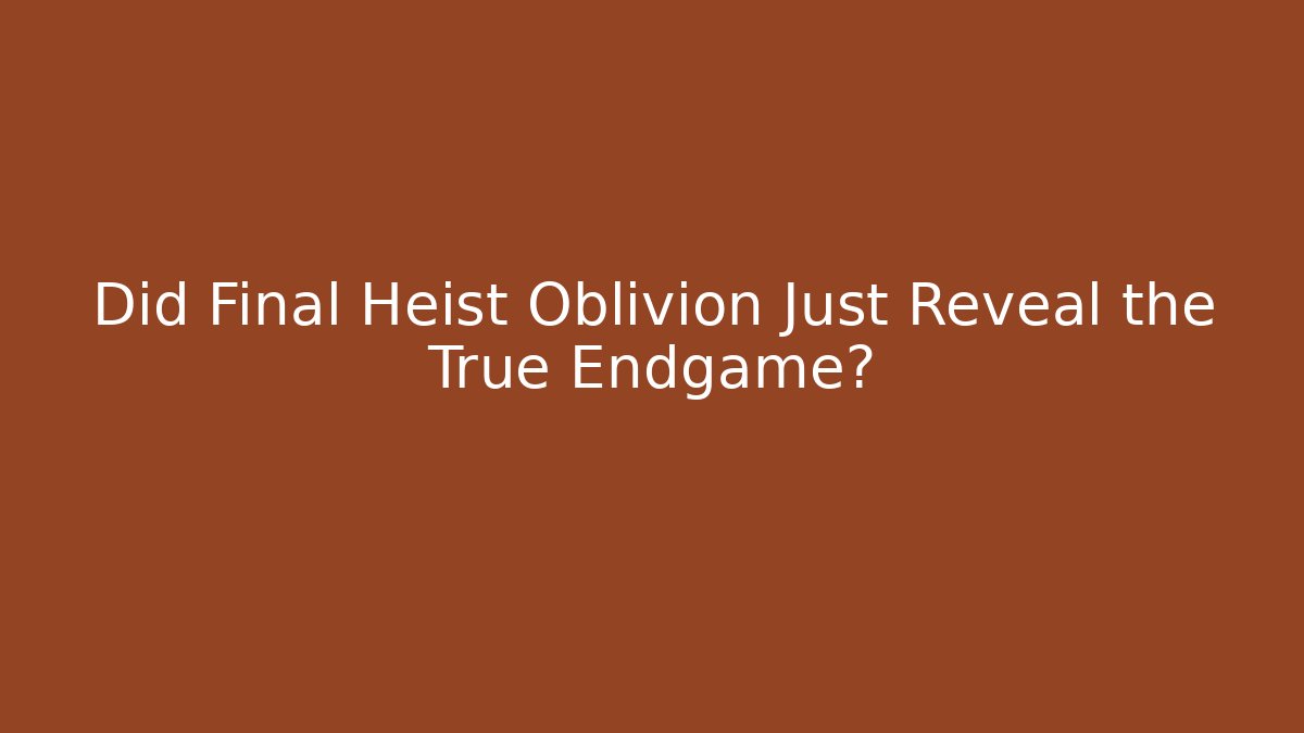 Did Final Heist Oblivion Just Reveal the True Endgame?