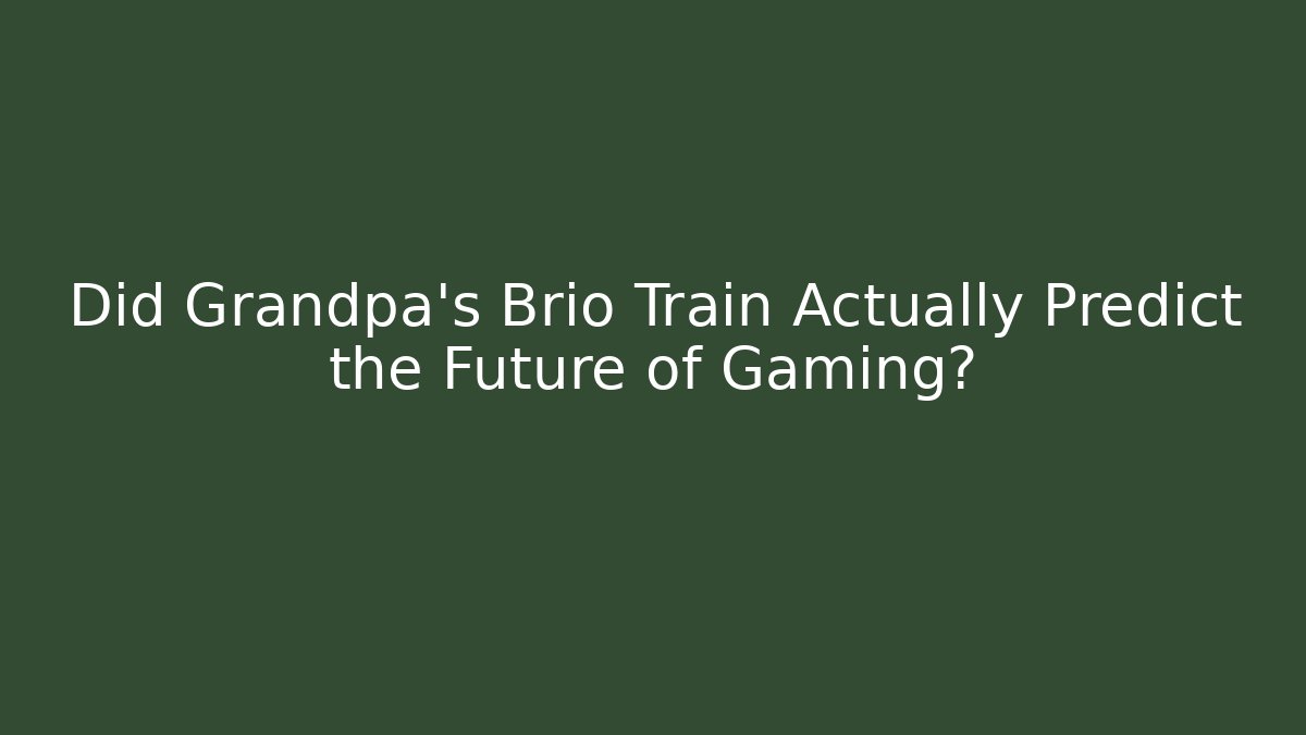 Did Grandpa’s Brio Train Actually Predict the Future of Gaming? - Smart Esu