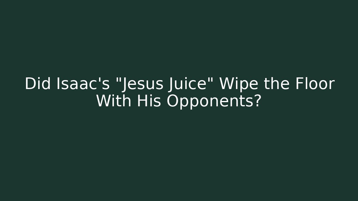 Did Isaac's "Jesus Juice" Wipe the Floor With His Opponents?