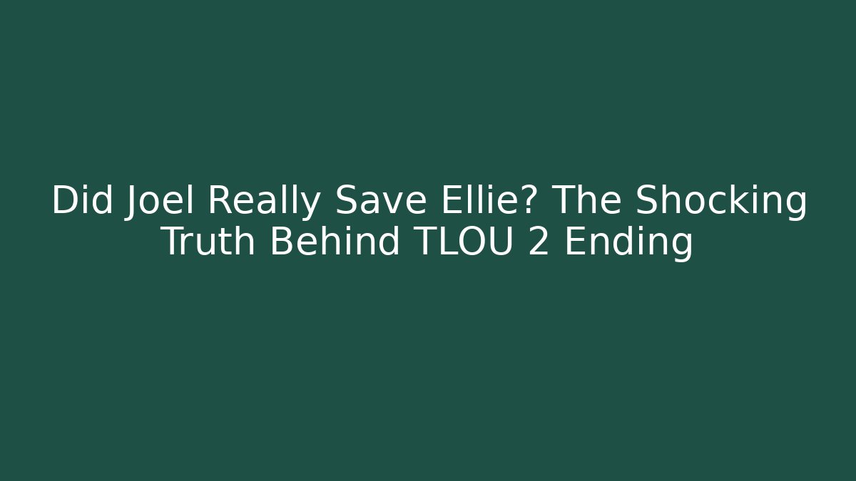 Did Joel Really Save Ellie? The Shocking Truth Behind TLOU 2 Ending