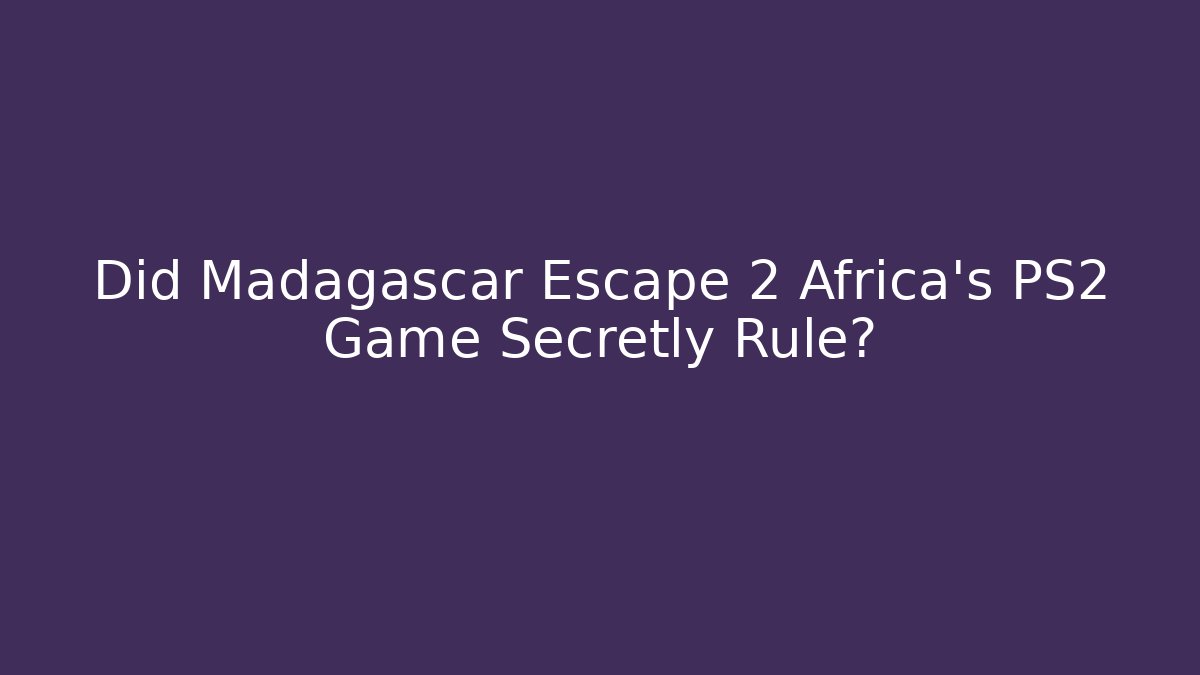Did Madagascar Escape 2 Africa’s PS2 Game Secretly Rule?