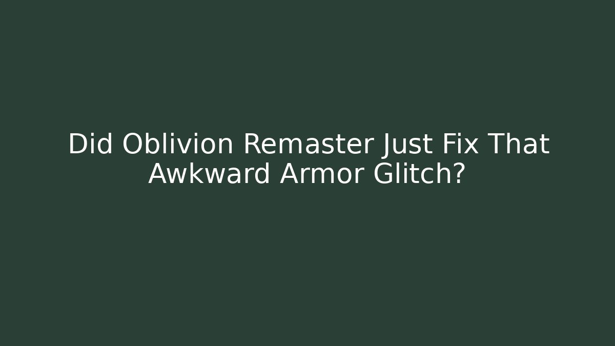 Did Oblivion Remaster Just Fix That Awkward Armor Glitch?