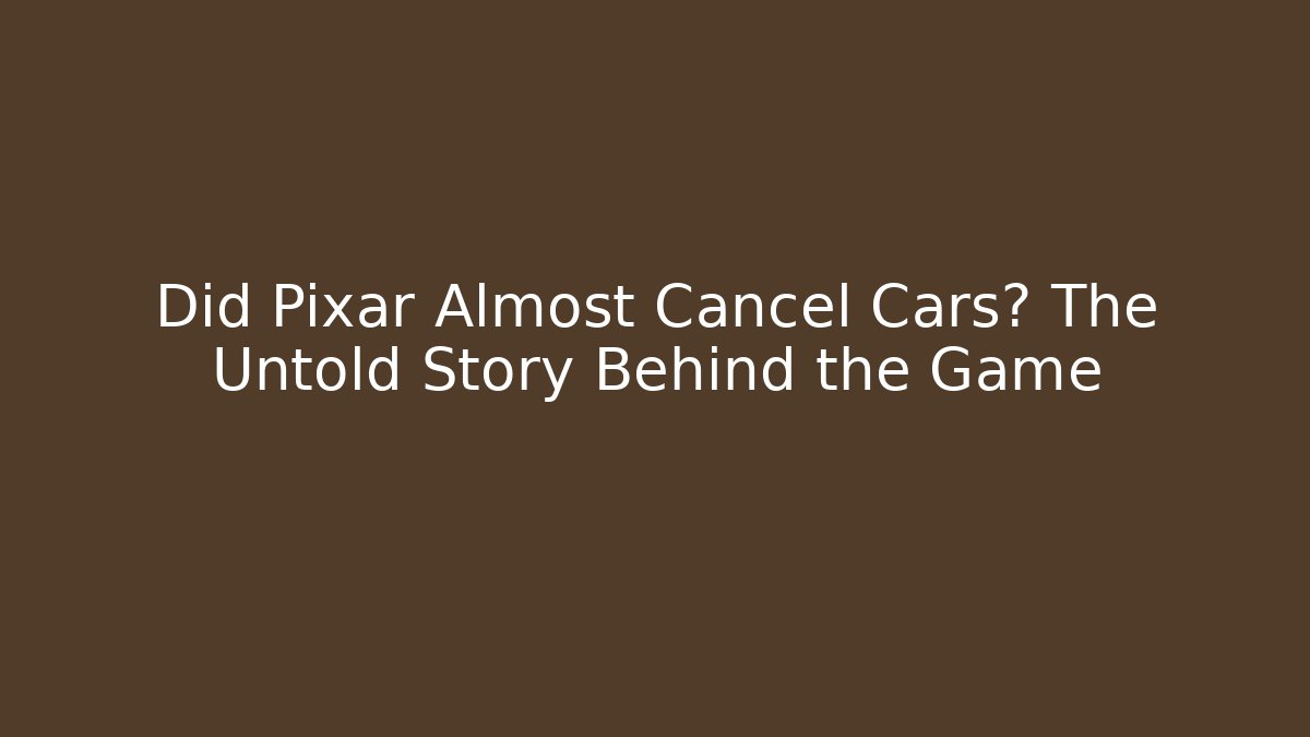 Did Pixar Almost Cancel Cars? The Untold Story Behind the Game