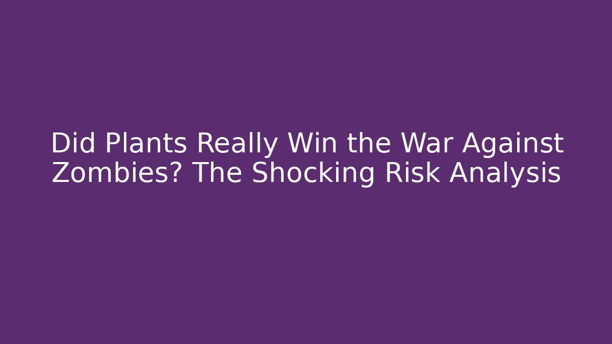 Did Plants Really Win the War Against Zombies? The Shocking Risk Analysis
