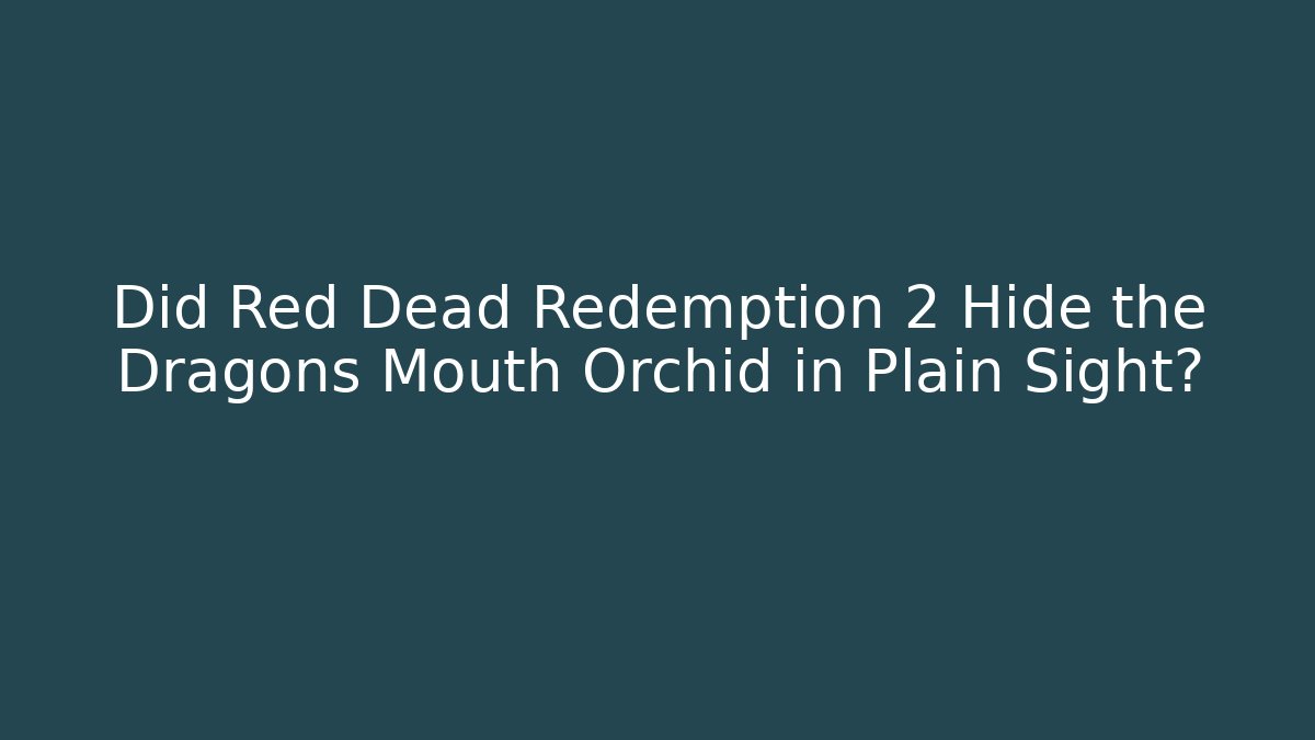 Did Red Dead Redemption 2 Hide the Dragons Mouth Orchid in Plain Sight?